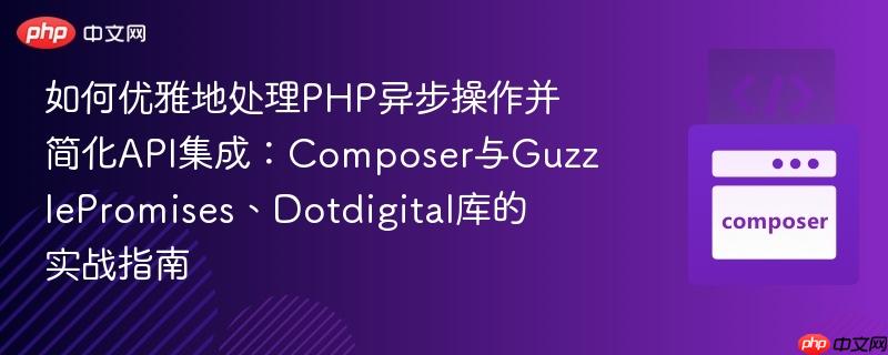 如何优雅地处理php异步操作并简化api集成:composer与guzzlepromises、dotdigital库的实战指南