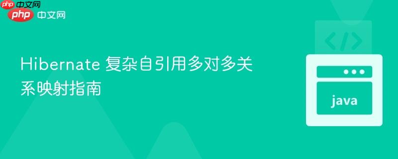 hibernate 复杂自引用多对多关系映射指南