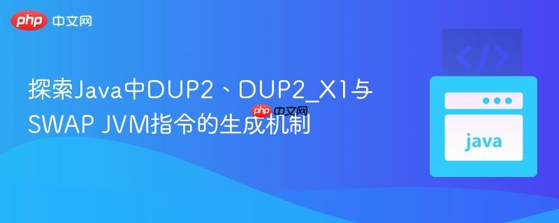 探索Java中DUP2、DUP2_X1与SWAP JVM指令的生成机制