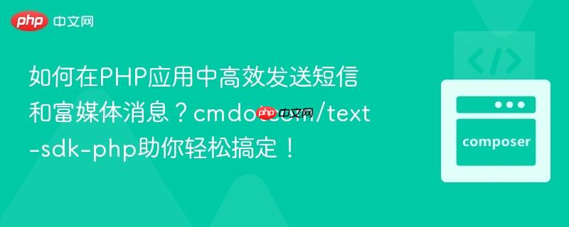 如何在php应用中高效发送短信和富媒体消息?cmdotcom/text-sdk-php助你轻松搞定!