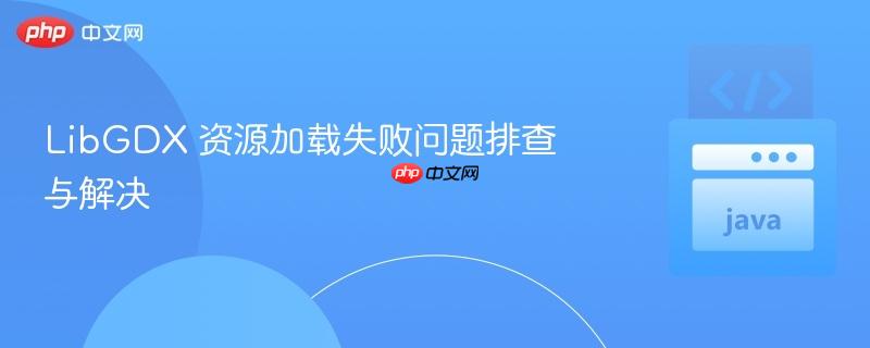 LibGDX 资源加载失败问题排查与解决