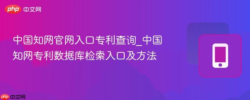 中国知网官网入口专利查询_中国知网专利数据库检索入口及方法