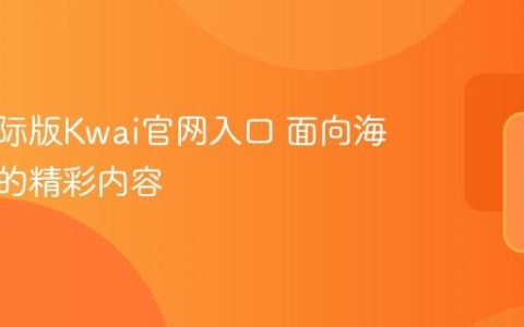 快手国际版Kwai官网入口 面向海外用户的精彩内容
