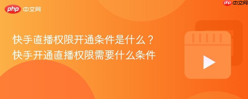 快手直播权限开通条件是什么?快手开通直播权限需要什么条件