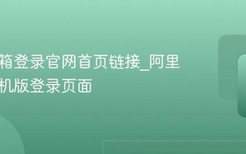 阿里邮箱登录官网首页链接_阿里邮箱手机版登录页面
