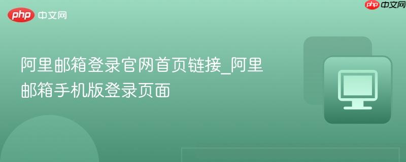 阿里邮箱登录官网首页链接_阿里邮箱手机版登录页面