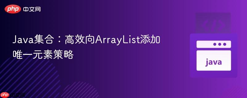 Java集合:高效向ArrayList添加唯一元素策略