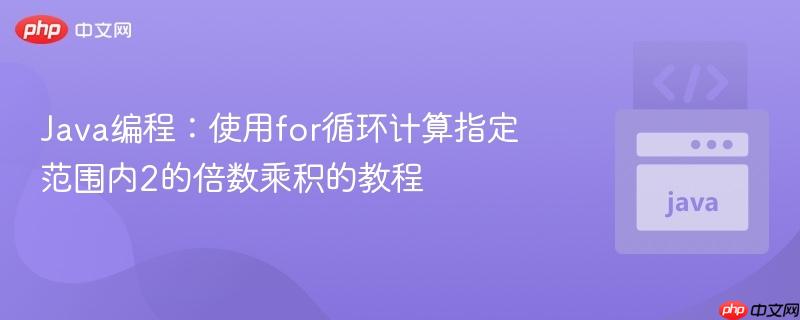 Java编程：使用for循环计算指定范围内2的倍数乘积的教程
