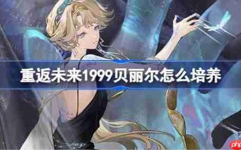 重返未来1999贝丽尔怎么培养-重返未来1999贝丽尔培养攻略