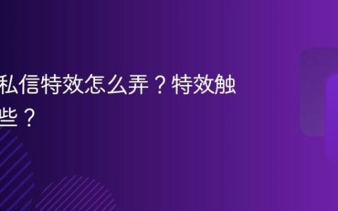 抖音的私信特效怎么弄？特效触发有哪些？