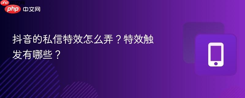 抖音的私信特效怎么弄?特效触发有哪些?