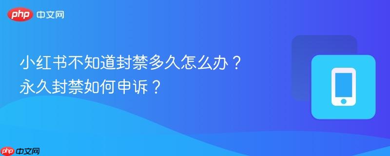 小红书不知道封禁多久怎么办?永久封禁如何申诉?