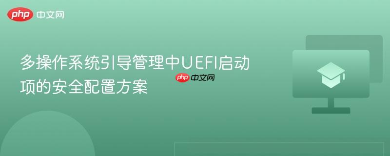 多操作系统引导管理中UEFI启动项的安全配置方案