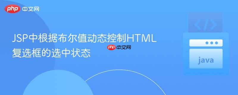 JSP中根据布尔值动态控制HTML复选框的选中状态