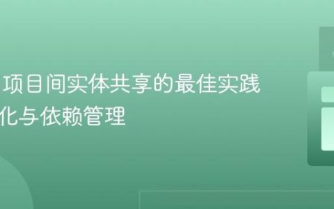 Maven项目间实体共享的最佳实践：模块化与依赖管理