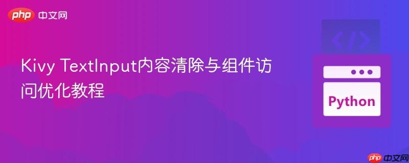 Kivy TextInput内容清除与组件访问优化教程