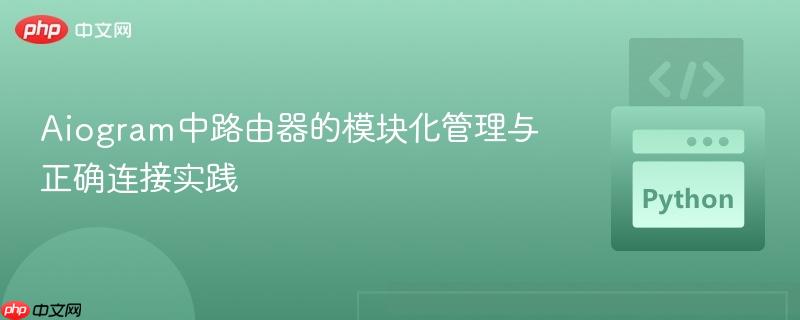 Aiogram中路由器的模块化管理与正确连接实践