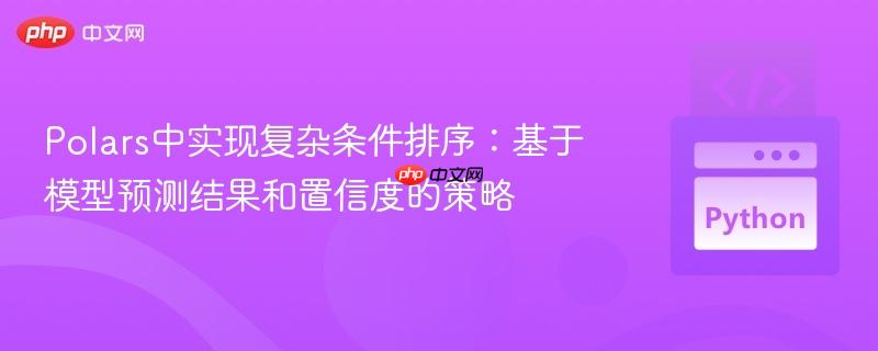 Polars中实现复杂条件排序:基于模型预测结果和置信度的策略