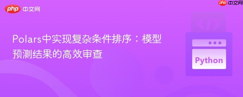 Polars中实现复杂条件排序：模型预测结果的高效审查