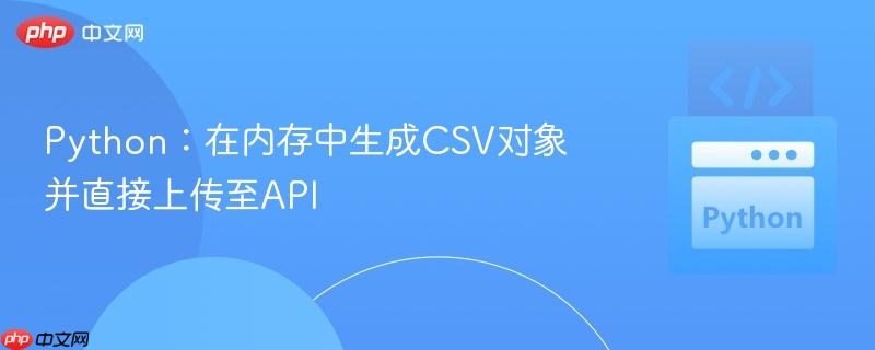 Python：在内存中生成CSV对象并直接上传至API