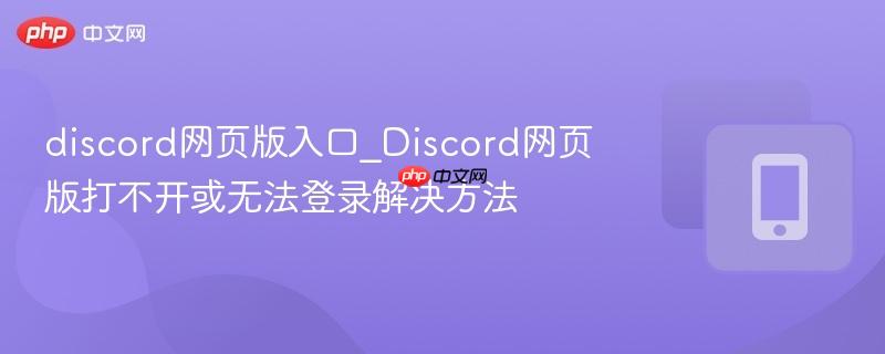 discord网页版入口_Discord网页版打不开或无法登录解决方法