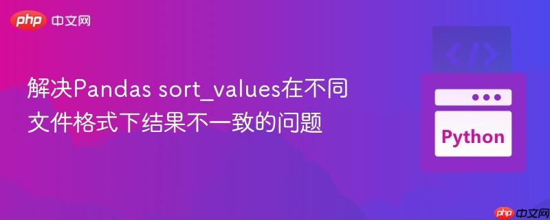 解决Pandas sort_values在不同文件格式下结果不一致的问题
