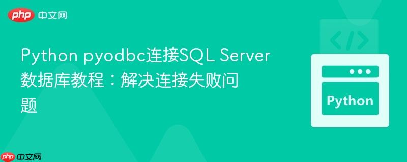 Python pyodbc连接SQL Server数据库教程:解决连接失败问题