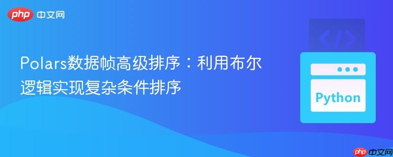Polars数据帧高级排序:利用布尔逻辑实现复杂条件排序