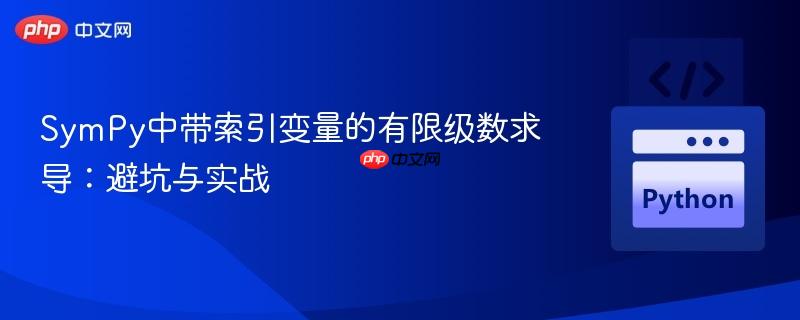 SymPy中带索引变量的有限级数求导:避坑与实战