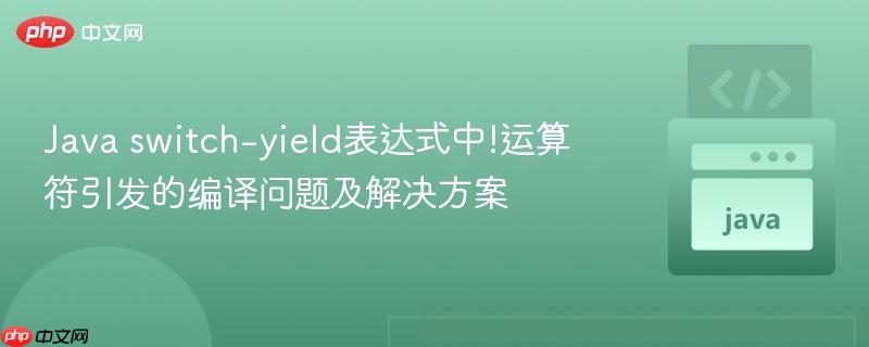 Java switch-yield表达式中!运算符引发的编译问题及解决方案