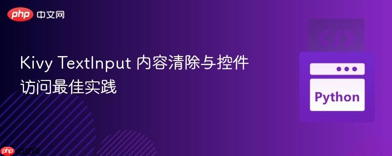 Kivy TextInput 内容清除与控件访问最佳实践