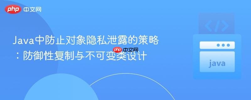 Java中防止对象隐私泄露的策略:防御性复制与不可变类设计