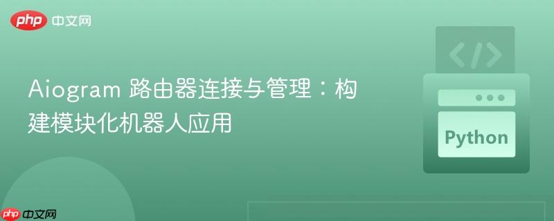 Aiogram 路由器连接与管理:构建模块化机器人应用