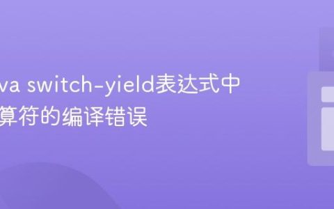 解决Java switch-yield表达式中一元运算符的编译错误