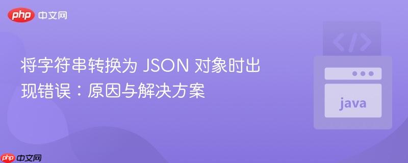 将字符串转换为 json 对象时出现错误:原因与解决方案