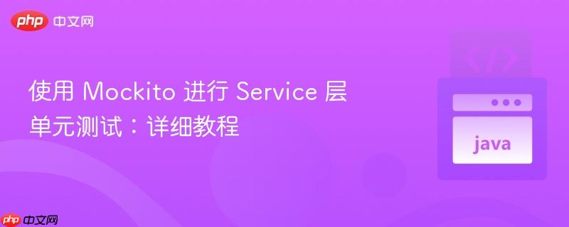 使用 Mockito 进行 Service 层单元测试:详细教程