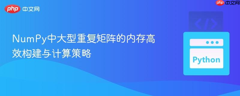 NumPy中大型重复矩阵的内存高效构建与计算策略