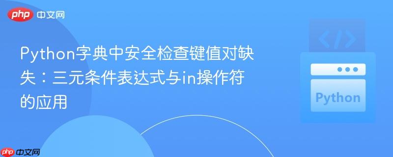 Python字典中安全检查键值对缺失:三元条件表达式与in操作符的应用