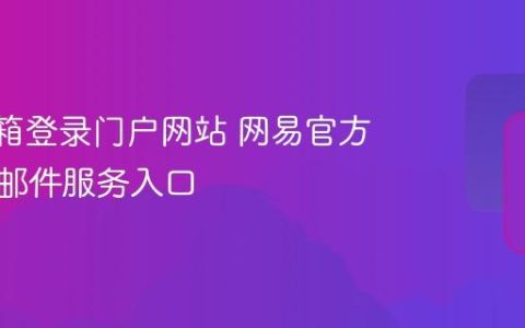 163邮箱登录门户网站 网易官方提供的邮件服务入口