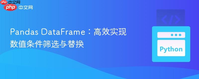 Pandas DataFrame:高效实现数值条件筛选与替换