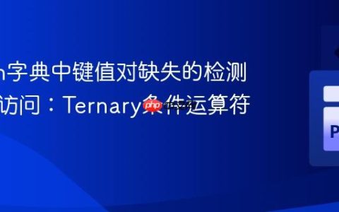 Python字典中键值对缺失的检测与安全访问：Ternary条件运算符的应用