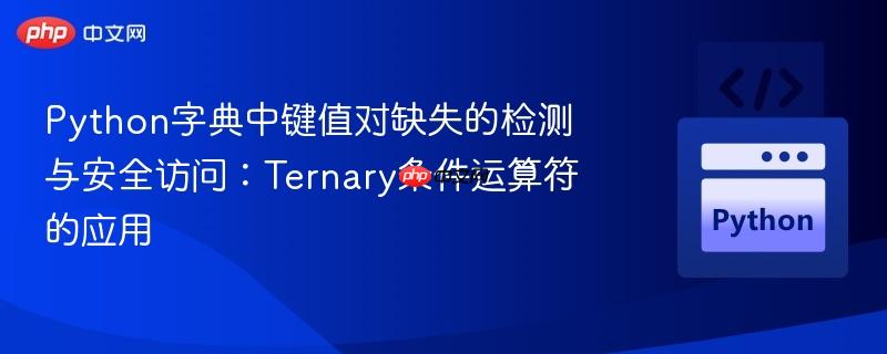 Python字典中键值对缺失的检测与安全访问:Ternary条件运算符的应用