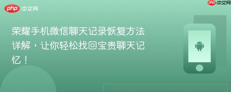 荣耀手机微信聊天记录恢复方法详解，让你轻松找回宝贵聊天记忆！