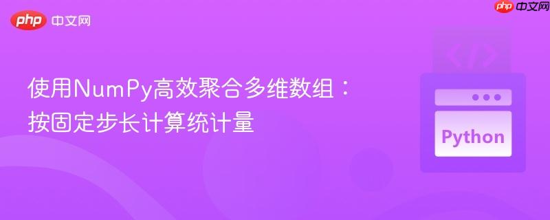 使用NumPy高效聚合多维数组:按固定步长计算统计量