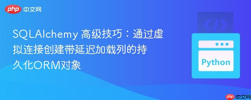 SQLAlchemy 高级技巧：通过虚拟连接创建带延迟加载列的持久化ORM对象