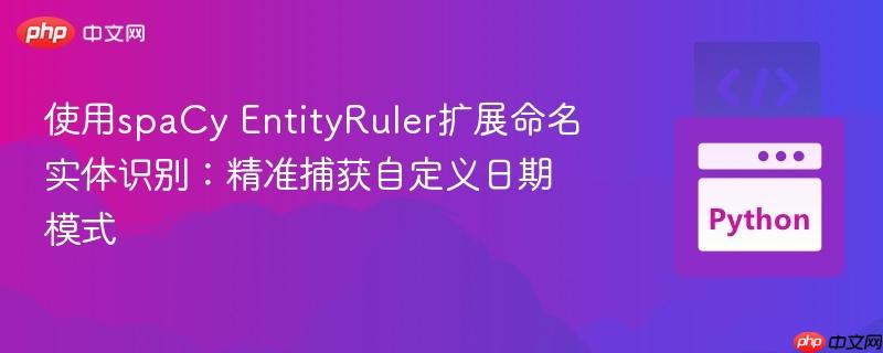 使用spacy entityruler扩展命名实体识别:精准捕获自定义日期模式