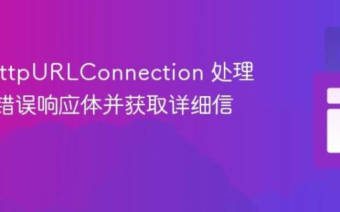 使用 HttpURLConnection 处理HTTP错误响应体并获取详细信息