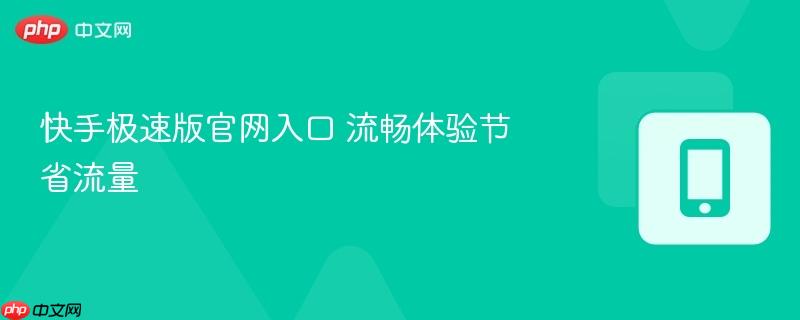 快手极速版官网入口 流畅体验节省流量