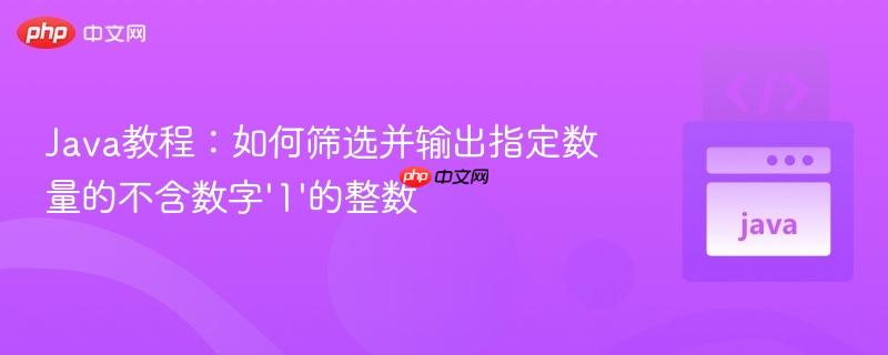 Java教程:如何筛选并输出指定数量的不含数字‘1’的整数
