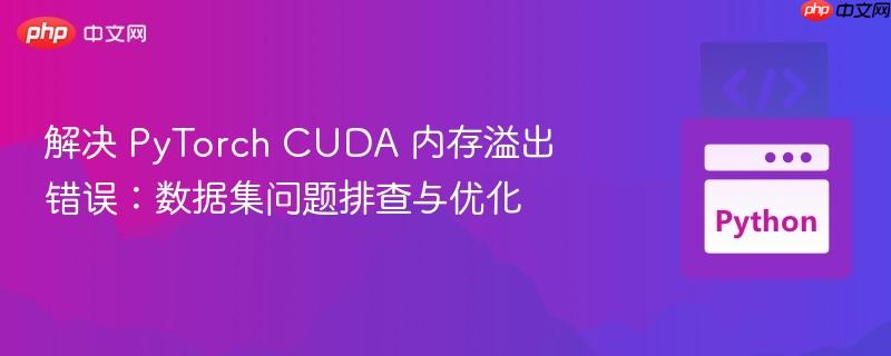 解决 PyTorch CUDA 内存溢出错误:数据集问题排查与优化